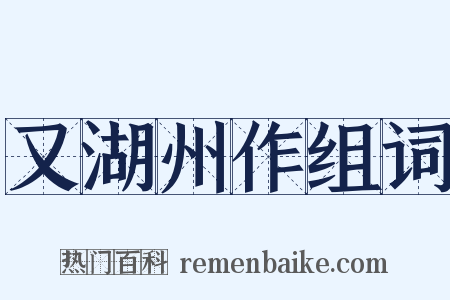 又湖州作组词是什么意思的图片